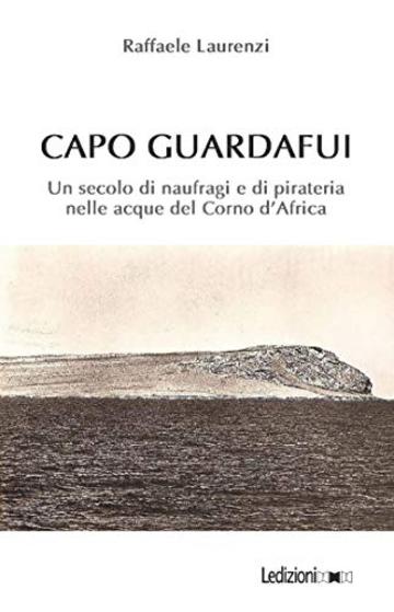 Capo Guardafui: Un secolo di naufragi e di pirateria nelle acque del Corno d'Africa